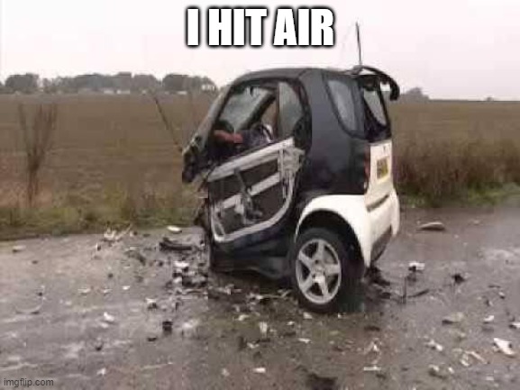 Smart Car Crash | I HIT AIR | image tagged in smart car crash | made w/ Imgflip meme maker