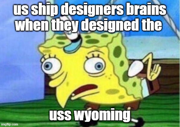 uss wyoming | us ship designers brains when they designed the; uss wyoming | image tagged in memes,mocking spongebob | made w/ Imgflip meme maker