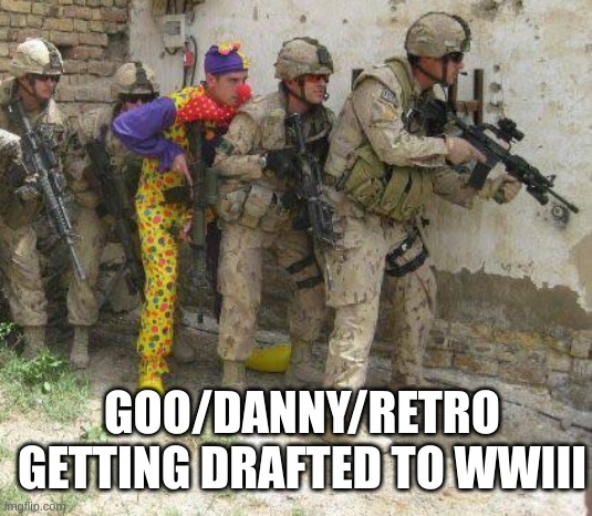 Army clown | GOO/DANNY/RETRO GETTING DRAFTED TO WWIII | image tagged in army clown | made w/ Imgflip meme maker