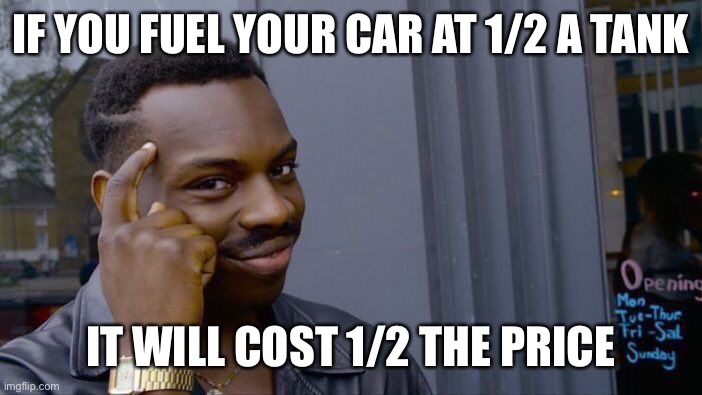 Roll Safe Think About It | IF YOU FUEL YOUR CAR AT 1/2 A TANK; IT WILL COST 1/2 THE PRICE | image tagged in memes,roll safe think about it | made w/ Imgflip meme maker