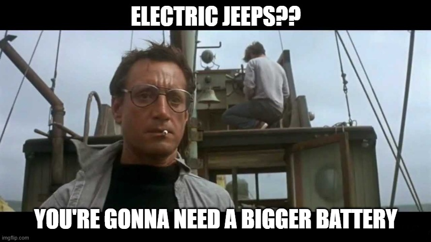 Jaws bigger boat | ELECTRIC JEEPS?? YOU'RE GONNA NEED A BIGGER BATTERY | image tagged in jaws bigger boat | made w/ Imgflip meme maker