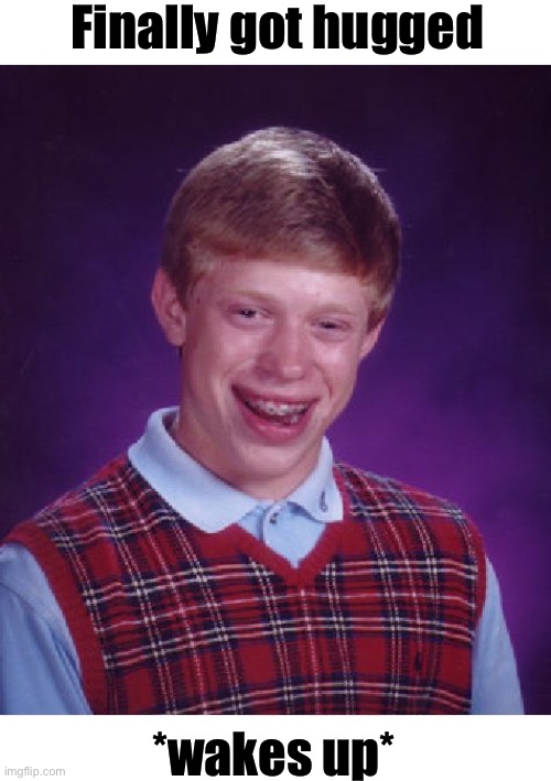 Bad Luck Brian Meme | Finally got hugged; *wakes up* | image tagged in mdfking brain playing tricks | made w/ Imgflip meme maker