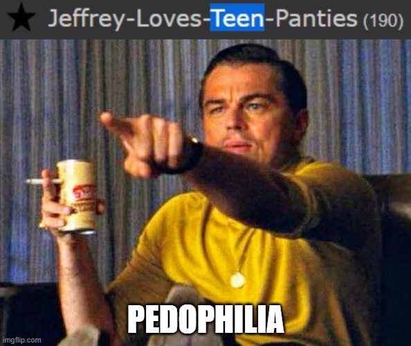 Just pointing out this obvious detail.. (Thank you, captain obvious Jemy) | PEDOPHILIA | image tagged in leonardo dicaprio pointing at tv | made w/ Imgflip meme maker