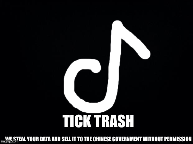 Oversimplified tiktok logo |  TICK TRASH; WE STEAL YOUR DATA AND SELL IT TO THE CHINESE GOVERNMENT WITHOUT PERMISSION | image tagged in black background,tiktok sucks | made w/ Imgflip meme maker