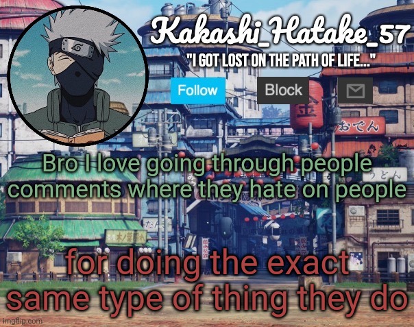 Honestly its hilarious | Bro I love going through people comments where they hate on people; for doing the exact same type of thing they do | image tagged in kakashi_hatake_57 | made w/ Imgflip meme maker
