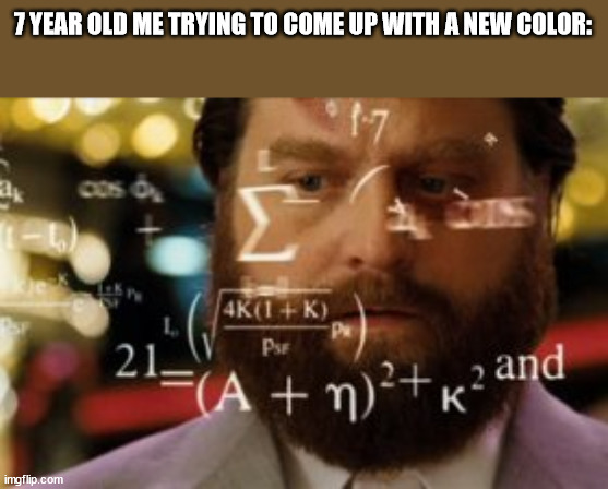 Relatable? | 7 YEAR OLD ME TRYING TO COME UP WITH A NEW COLOR: | image tagged in trying to calculate how much sleep i can get | made w/ Imgflip meme maker