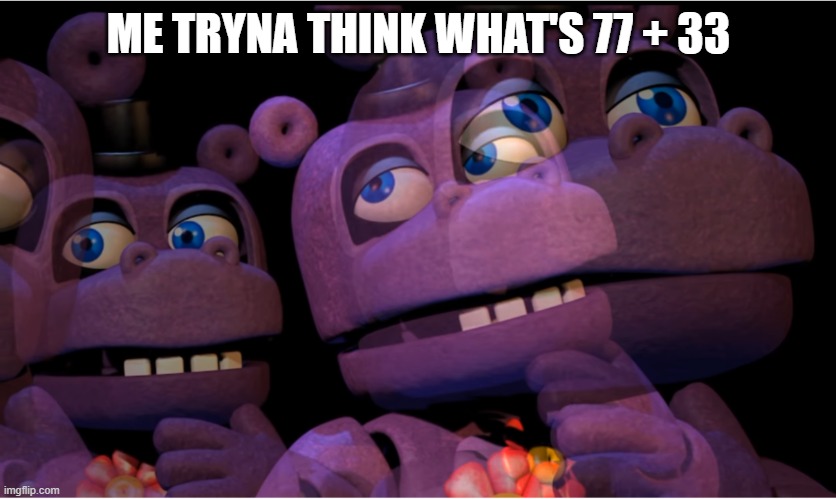 mr hippo thinking | ME TRYNA THINK WHAT'S 77 + 33 | image tagged in mr hippo thinking | made w/ Imgflip meme maker