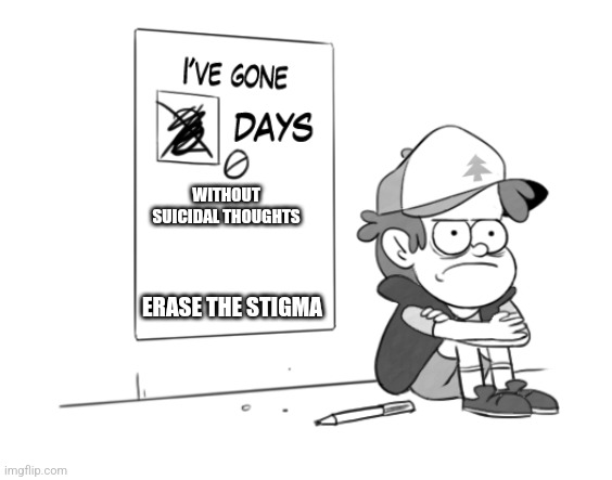 Dipper has gone 0 days without x | WITHOUT SUICIDAL THOUGHTS; ERASE THE STIGMA | image tagged in dipper has gone 0 days without x | made w/ Imgflip meme maker