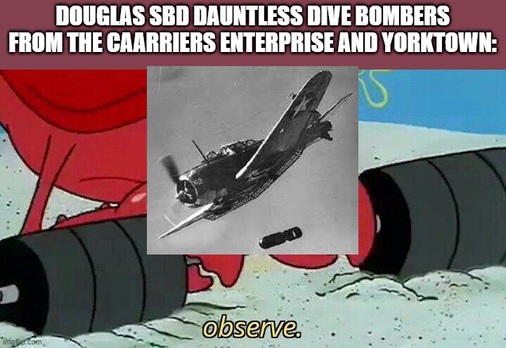 Observe | DOUGLAS SBD DAUNTLESS DIVE BOMBERS FROM THE CAARRIERS ENTERPRISE AND YORKTOWN: | image tagged in observe | made w/ Imgflip meme maker