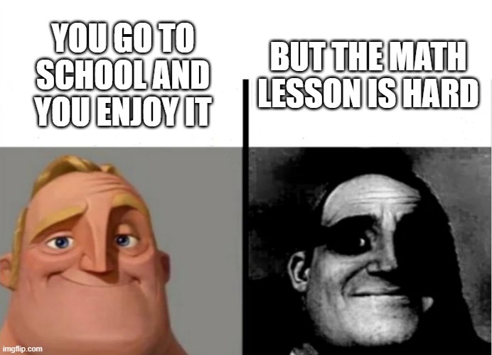 math meme | BUT THE MATH LESSON IS HARD; YOU GO TO SCHOOL AND YOU ENJOY IT | image tagged in teacher's copy | made w/ Imgflip meme maker