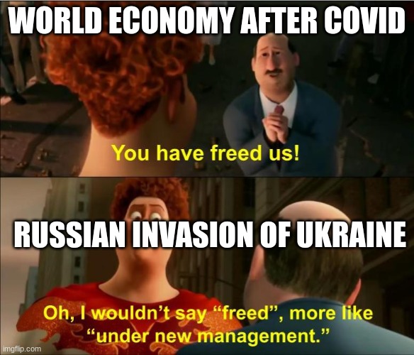 Covid restrictions are being lifted, economy will bo- SIKE | WORLD ECONOMY AFTER COVID; RUSSIAN INVASION OF UKRAINE | image tagged in under new management,covid,economy,megamind,oil,russian invasion of ukraine | made w/ Imgflip meme maker