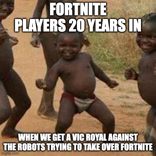 Facts | FORTNITE PLAYERS 20 YEARS IN; WHEN WE GET A VIC ROYAL AGAINST THE ROBOTS TRYING TO TAKE OVER FORTNITE | image tagged in memes,third world success kid | made w/ Imgflip meme maker