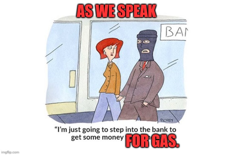 Gas money | AS WE SPEAK; FOR GAS. | image tagged in gas,too damn high,punkass,beyotch | made w/ Imgflip meme maker