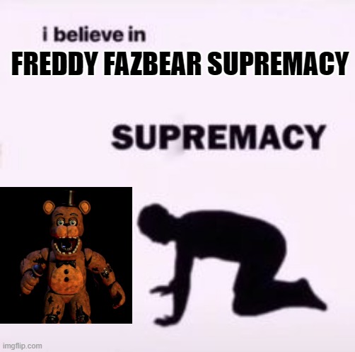 fred | FREDDY FAZBEAR SUPREMACY | image tagged in i believe in supremacy | made w/ Imgflip meme maker