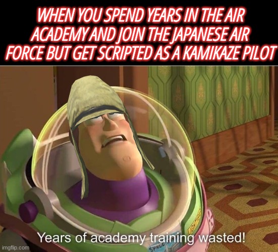 WHEN YOU SPEND YEARS IN THE AIR ACADEMY AND JOIN THE JAPANESE AIR FORCE BUT GET SCRIPTED AS A KAMIKAZE PILOT | image tagged in kamikaze,japanese,air academy | made w/ Imgflip meme maker