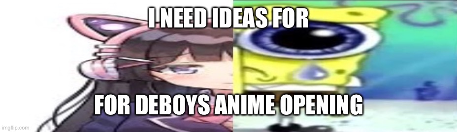 lol | I NEED IDEAS FOR; FOR DEBOYS ANIME OPENING | image tagged in lol | made w/ Imgflip meme maker