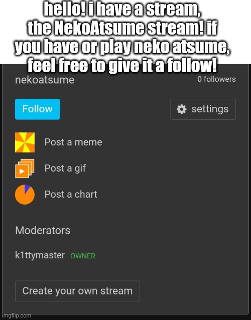 you dont have to if you want of course! | hello! i have a stream, the NekoAtsume stream! if you have or play neko atsume, feel free to give it a follow! | image tagged in neko,streams | made w/ Imgflip meme maker