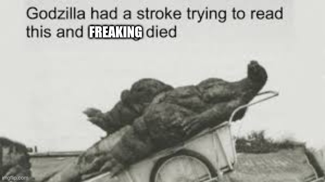 Godzilla tried to read this | FREAKING | image tagged in godzilla tried to read this | made w/ Imgflip meme maker