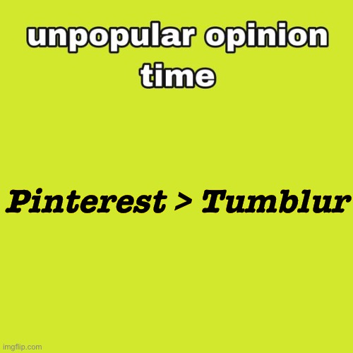 like bruh it’s just off brand pinterest- plus it’s shitty | Pinterest > Tumblur | image tagged in unpopular opinion time | made w/ Imgflip meme maker