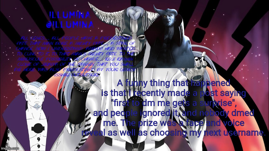 obviously the thing isn't active anymore but this was pretty funny | A funny thing that happened is that I recently made a post saying "first to dm me gets a surprise", and people ignored it, and nobody dmed me. The prize was a face and voice reveal as well as choosing my next username. | made w/ Imgflip meme maker