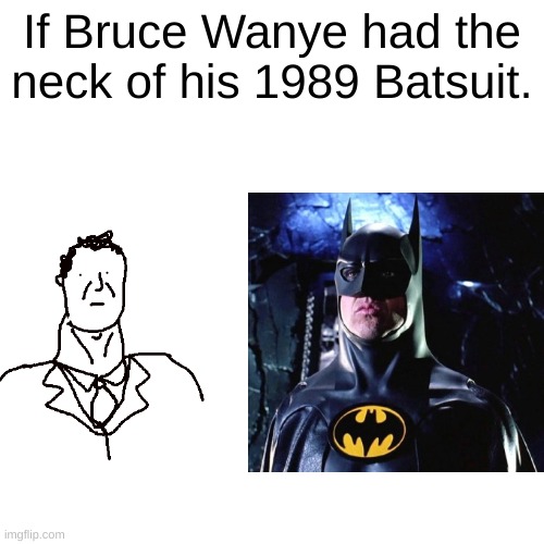 Batman's neck. | If Bruce Wanye had the neck of his 1989 Batsuit. | image tagged in batman,neck | made w/ Imgflip meme maker