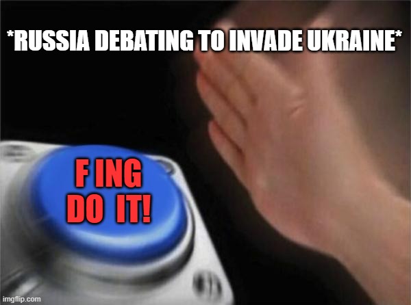 Blank Nut Button Meme | *RUSSIA DEBATING TO INVADE UKRAINE*; F ING DO  IT! | image tagged in memes,blank nut button | made w/ Imgflip meme maker