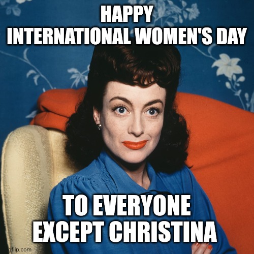 HAPPY INTERNATIONAL WOMEN'S DAY; TO EVERYONE EXCEPT CHRISTINA | image tagged in memes | made w/ Imgflip meme maker