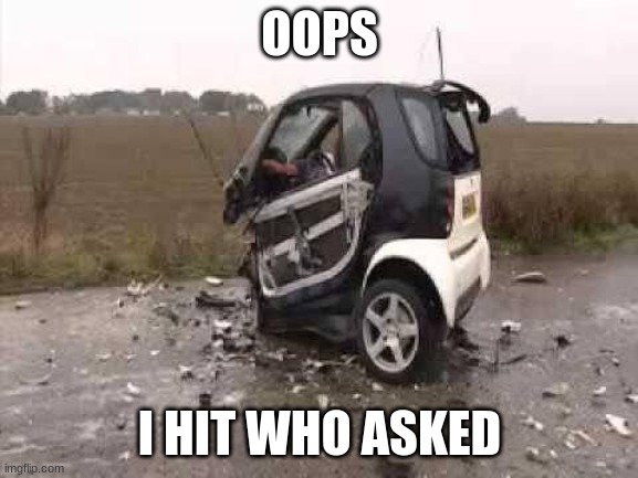 Smart Car Crash | OOPS; I HIT WHO ASKED | image tagged in smart car crash | made w/ Imgflip meme maker