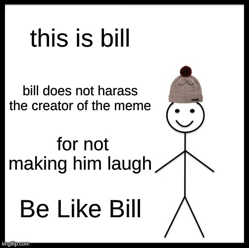 Be Like Bill Meme | this is bill bill does not harass the creator of the meme for not making him laugh Be Like Bill | image tagged in memes,be like bill | made w/ Imgflip meme maker