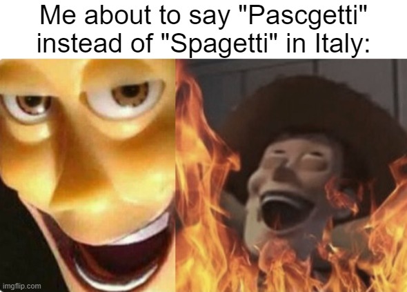 Boo hoo Italy... |  Me about to say "Pascgetti" instead of "Spagetti" in Italy: | image tagged in satanic woody no spacing,hahaha,italy,spaghetti,wrong | made w/ Imgflip meme maker