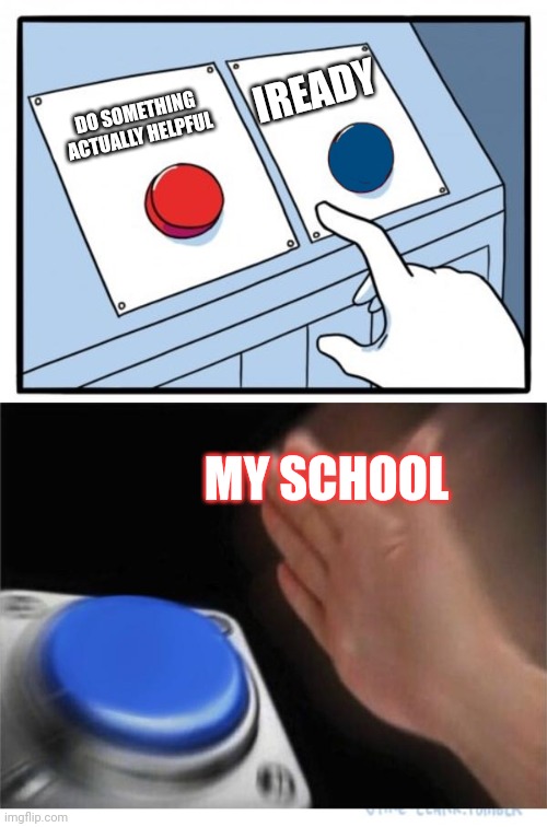 Iready sucks :( | IREADY; DO SOMETHING ACTUALLY HELPFUL; MY SCHOOL | image tagged in two buttons 1 blue | made w/ Imgflip meme maker