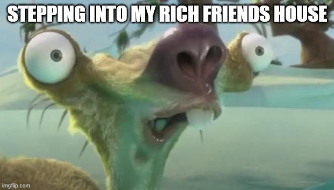 Suhprize | STEPPING INTO MY RICH FRIENDS HOUSE | image tagged in ice age,funny animal meme | made w/ Imgflip meme maker