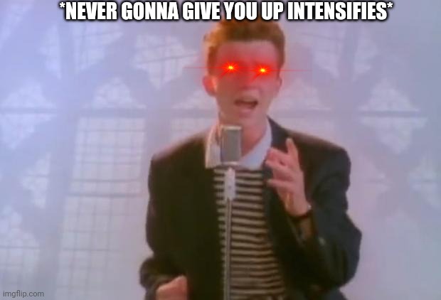 Rick Astley | *NEVER GONNA GIVE YOU UP INTENSIFIES* | image tagged in rick astley | made w/ Imgflip meme maker