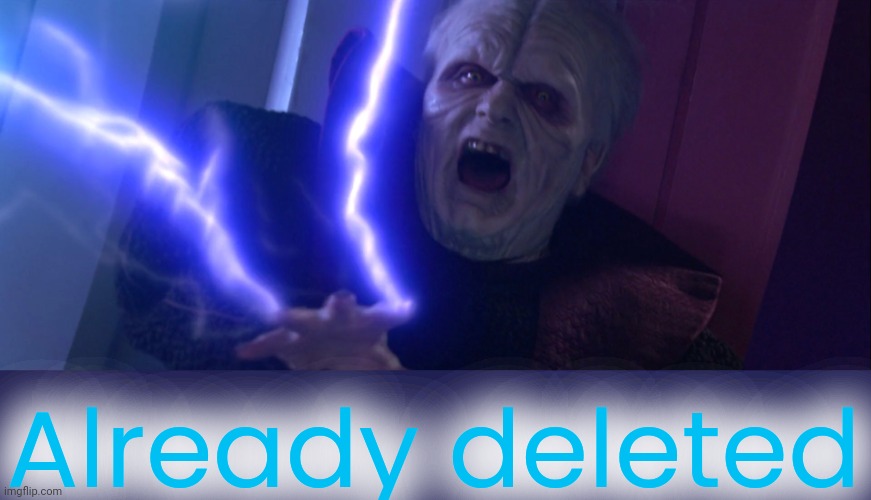 Sidious 'Unlimited Power' | Already deleted | image tagged in sidious 'unlimited power' | made w/ Imgflip meme maker