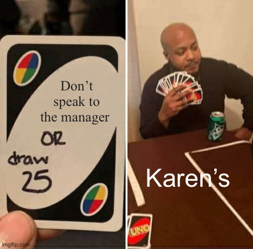 UNO Draw 25 Cards Meme | Don’t speak to the manager; Karen’s | image tagged in memes,uno draw 25 cards | made w/ Imgflip meme maker