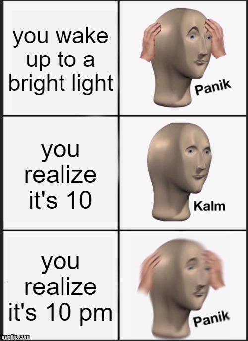 ahh yes nuke | you wake up to a bright light; you realize it's 10; you realize it's 10 pm | image tagged in memes,panik kalm panik | made w/ Imgflip meme maker