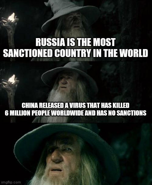 We Don't Need No Sanctions | RUSSIA IS THE MOST SANCTIONED COUNTRY IN THE WORLD; CHINA RELEASED A VIRUS THAT HAS KILLED 6 MILLION PEOPLE WORLDWIDE AND HAS NO SANCTIONS | image tagged in memes,confused gandalf,made in china | made w/ Imgflip meme maker