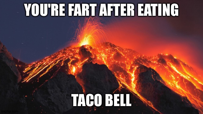 Taco Bell | YOU'RE FART AFTER EATING; TACO BELL | image tagged in super volcano | made w/ Imgflip meme maker