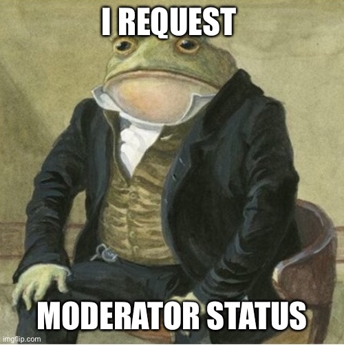 Formal frog | I REQUEST; MODERATOR STATUS | image tagged in formal frog | made w/ Imgflip meme maker