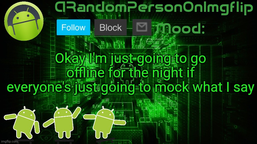 So gn | Okay I'm just going to go offline for the night if everyone's just going to mock what I say | image tagged in arandompersononimgflip android template | made w/ Imgflip meme maker