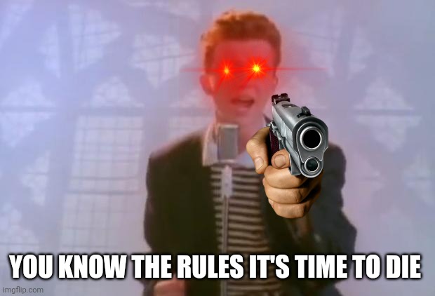 Rick Astley | YOU KNOW THE RULES IT'S TIME TO DIE | image tagged in rick astley | made w/ Imgflip meme maker