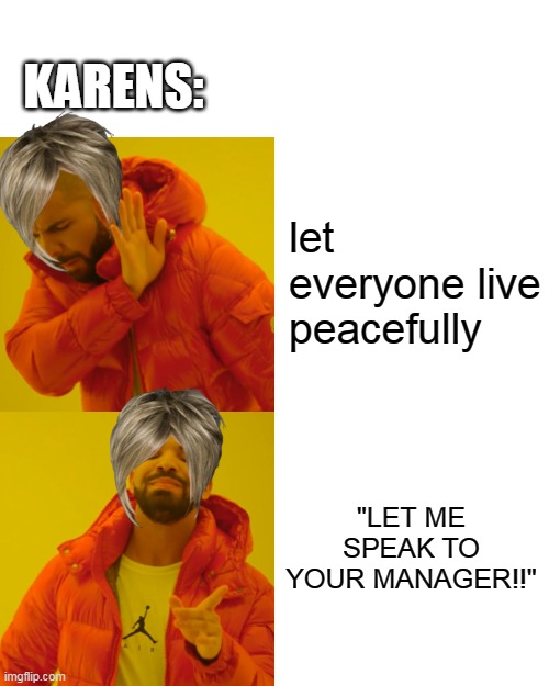 Drake Hotline Bling | KARENS:; let everyone live peacefully; "LET ME SPEAK TO YOUR MANAGER!!" | image tagged in memes,drake hotline bling | made w/ Imgflip meme maker