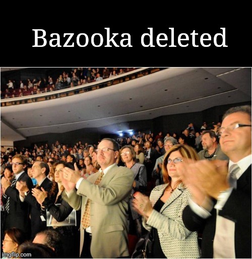 applaud | Bazooka deleted | image tagged in applaud | made w/ Imgflip meme maker