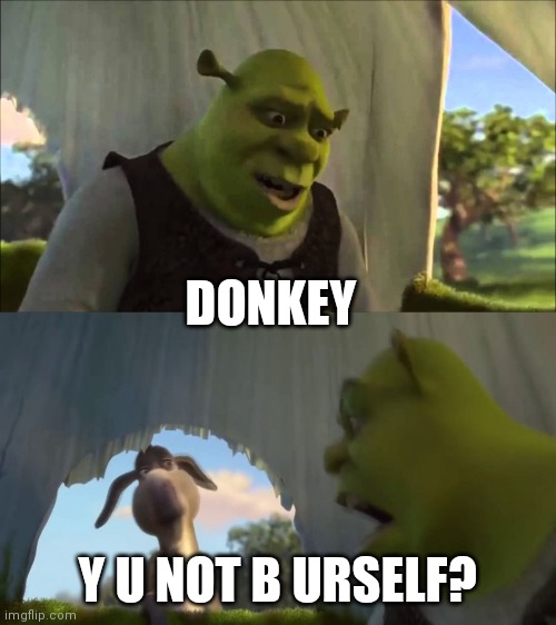 Shrek y u no | DONKEY; Y U NOT B URSELF? | image tagged in can you not x for five minutes | made w/ Imgflip meme maker