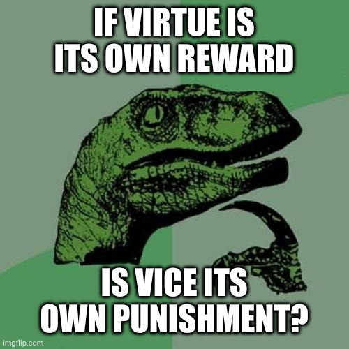 If breaking the rules is its own punishment, actual punishment is redundant | IF VIRTUE IS ITS OWN REWARD; IS VICE ITS OWN PUNISHMENT? | image tagged in memes,philosoraptor | made w/ Imgflip meme maker