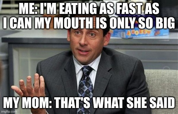 this happened while we were at dairy queen | ME: I'M EATING AS FAST AS I CAN MY MOUTH IS ONLY SO BIG; MY MOM: THAT'S WHAT SHE SAID | image tagged in that's what she said,memes | made w/ Imgflip meme maker