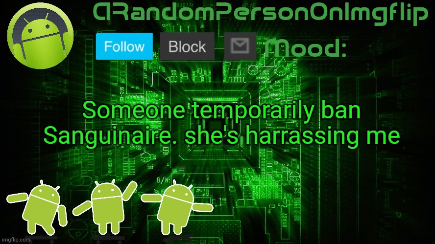 ARandomPersonOnImgflip Android template | Someone temporarily ban Sanguinaire. she's harrassing me | image tagged in arandompersononimgflip android template | made w/ Imgflip meme maker