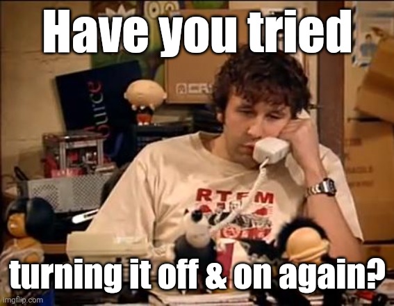 IT Crowd | Have you tried turning it off & on again? | image tagged in it crowd | made w/ Imgflip meme maker