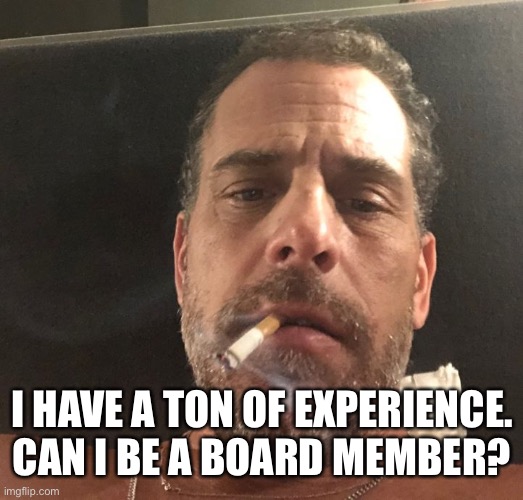Hunter Biden | I HAVE A TON OF EXPERIENCE. CAN I BE A BOARD MEMBER? | image tagged in hunter biden | made w/ Imgflip meme maker