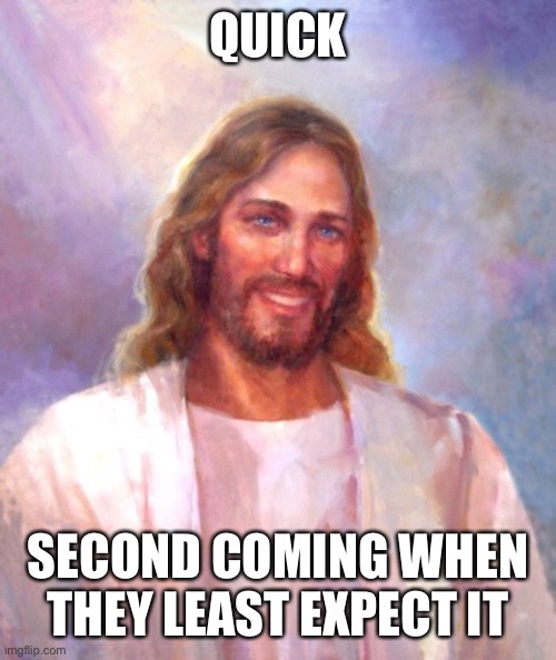 Smiling Jesus Meme | QUICK; SECOND COMING WHEN THEY LEAST EXPECT IT | image tagged in memes,smiling jesus | made w/ Imgflip meme maker